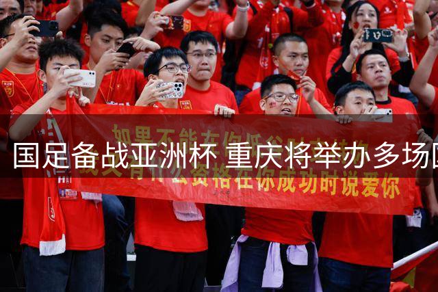 国足备战亚洲杯 重庆将举办多场国际热身赛